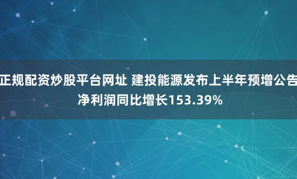 正规配资炒股平台网址 建投能源发布上半年预增公告 净利润同比增长153.39%