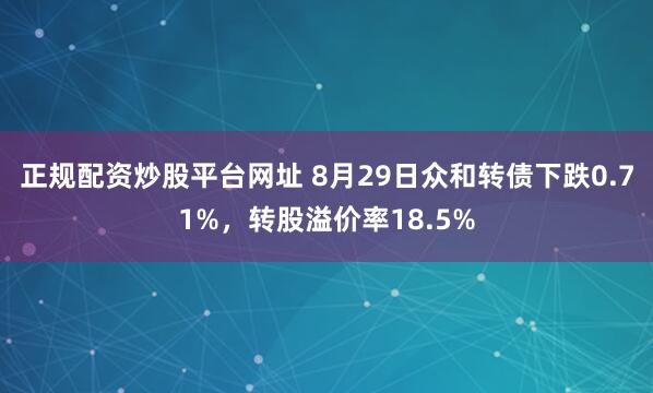正规配资炒股平台网址 8月29日众和转债下跌0.71%，转股溢价率18.5%