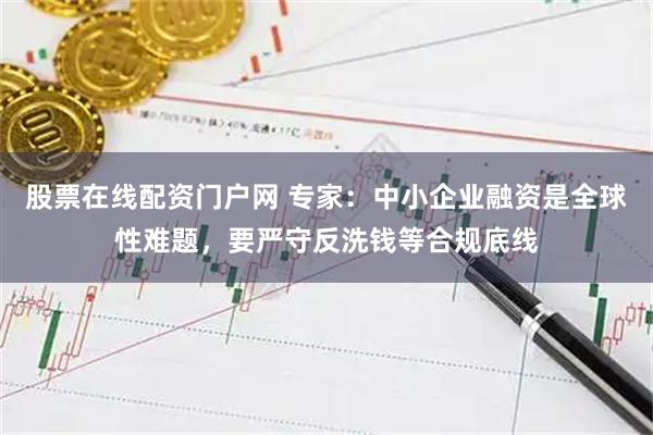 股票在线配资门户网 专家：中小企业融资是全球性难题，要严守反洗钱等合规底线