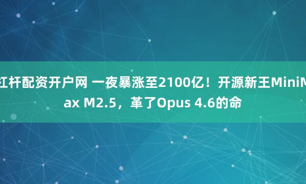 杠杆配资开户网 一夜暴涨至2100亿！开源新王MiniMax M2.5，革了Opus 4.6的命