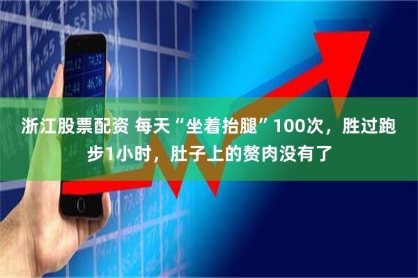 浙江股票配资 每天“坐着抬腿”100次，胜过跑步1小时，肚子上的赘肉没有了