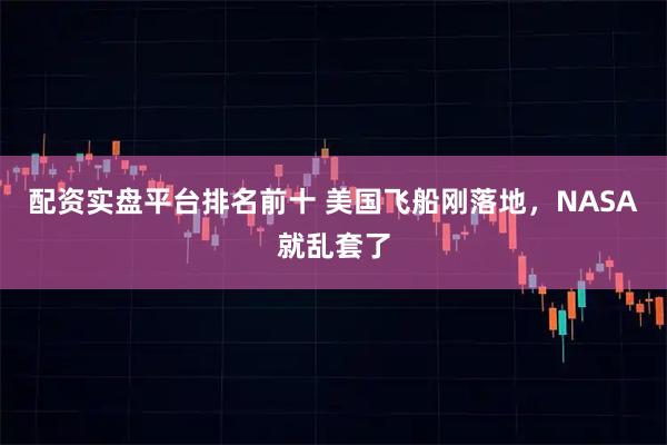 配资实盘平台排名前十 美国飞船刚落地，NASA就乱套了