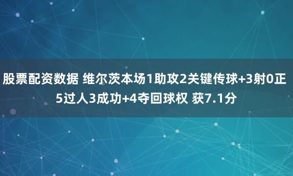 股票配资数据 维尔茨本场1助攻2关键传球+3射0正 5过人3成功+4夺回球权 获7.1分