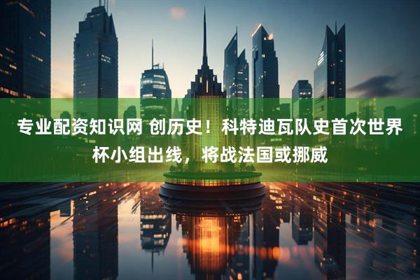 专业配资知识网 创历史！科特迪瓦队史首次世界杯小组出线，将战法国或挪威