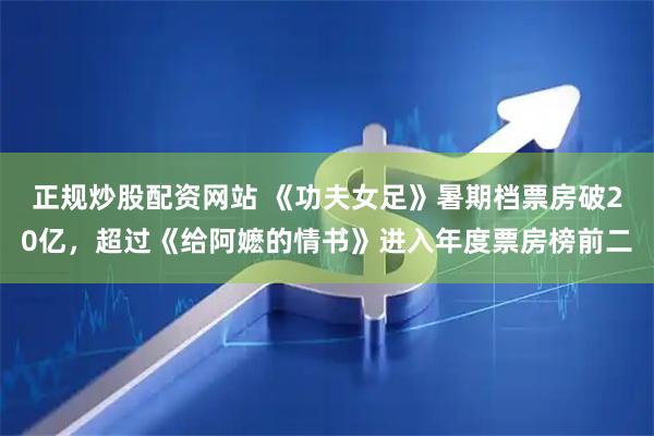 正规炒股配资网站 《功夫女足》暑期档票房破20亿，超过《给阿嬷的情书》进入年度票房榜前二