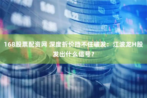 168股票配资网 深度折价挡不住破发：江波龙H股发出什么信号？